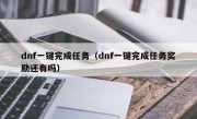 dnf一键完成任务（dnf一键完成任务奖励还有吗）