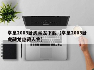 拳皇2003卧虎藏龙下载（拳皇2003卧虎藏龙隐藏人物）