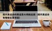 现代奥运会的奥运圣火蚂蚁庄园（现代奥运会有哪些比赛项目）