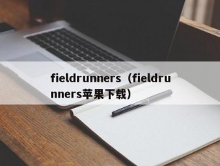 fieldrunners（fieldrunners苹果下载）