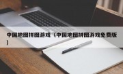 中国地图拼图游戏（中国地图拼图游戏免费版）