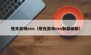 橙光游戏exo（橙光游戏exo制霸破解）