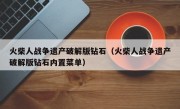 火柴人战争遗产破解版钻石（火柴人战争遗产破解版钻石内置菜单）