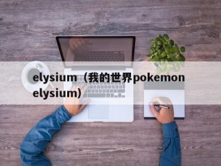 elysium（我的世界pokemon elysium）