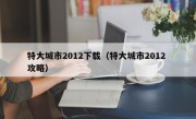 特大城市2012下载（特大城市2012 攻略）