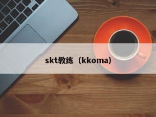 skt教练（kkoma）