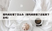 祖玛阁走错了怎么办（祖玛阁跑错了还能跑下去吗）