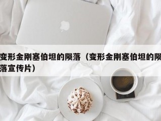 变形金刚塞伯坦的陨落（变形金刚塞伯坦的陨落宣传片）