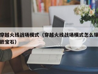 穿越火线战场模式（穿越火线战场模式怎么镶嵌宝石）