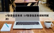 cf登录信息有误（cf登录信息有误如何解决）