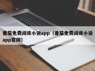 番茄免费阅读小说app（番茄免费阅读小说app官网）