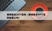 赛博朋克2077官网（赛博朋克2077官网销量公布）