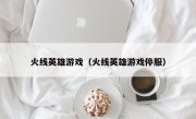 火线英雄游戏（火线英雄游戏停服）