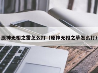 原神无相之雷怎么打（原神无相之草怎么打）