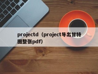 projectd（project导出甘特图整张pdf）