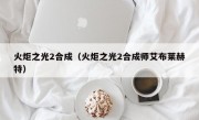 火炬之光2合成（火炬之光2合成师艾布莱赫特）