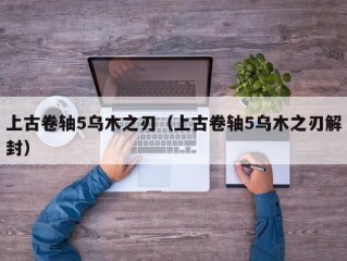 上古卷轴5乌木之刃（上古卷轴5乌木之刃解封）