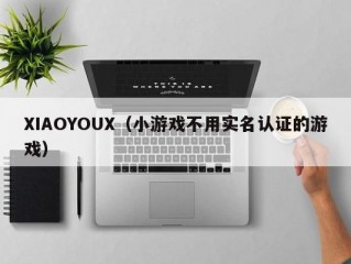 XIAOYOUX（小游戏不用实名认证的游戏）