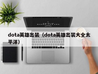 dota英雄出装（dota英雄出装大全太平洋）