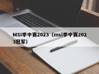 MSI季中赛2023（msi季中赛2023冠军）