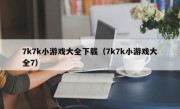 7k7k小游戏大全下载（7k7k小游戏大全7）