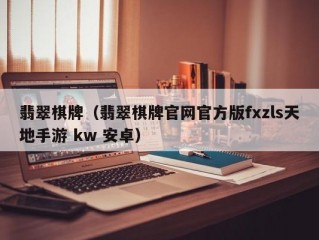 翡翠棋牌（翡翠棋牌官网官方版fxzls天地手游 kw 安卓）