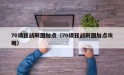 70级狂战刷图加点（70级狂战刷图加点攻略）