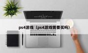 ps4游戏（ps4游戏需要买吗）