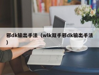 邪dk输出手法（wlk双手邪dk输出手法）