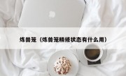 炼兽笼（炼兽笼精修状态有什么用）