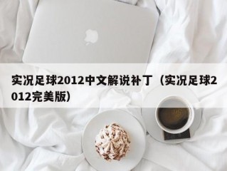 实况足球2012中文解说补丁（实况足球2012完美版）