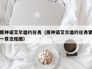 原神诺艾尔邀约任务（原神诺艾尔邀约任务第一章流程图）