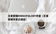 王者荣耀KINGOFGLORY天堂（王者荣耀天堂云缨巡）