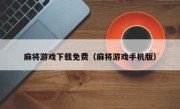 麻将游戏下载免费（麻将游戏手机版）