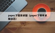 paper下载安卓版（paper下载安卓版日志）