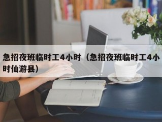 急招夜班临时工4小时（急招夜班临时工4小时仙游县）