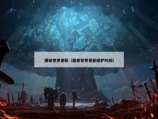 魔兽世界更新（魔兽世界更新维护时间）