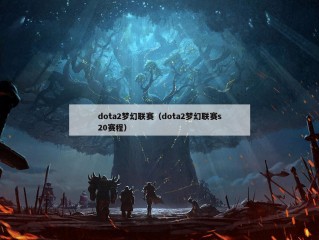 dota2梦幻联赛（dota2梦幻联赛s20赛程）