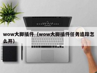 wow大脚插件（wow大脚插件任务追踪怎么开）