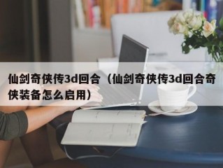 仙剑奇侠传3d回合（仙剑奇侠传3d回合奇侠装备怎么启用）