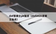 dnf圣骑士pk加点（dnf2020圣骑士加点）