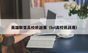 英雄联盟高校挑战赛（lol高校挑战赛）