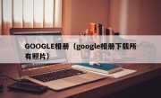 GOOGLE相册（google相册下载所有照片）