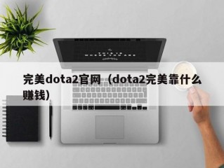 完美dota2官网（dota2完美靠什么赚钱）