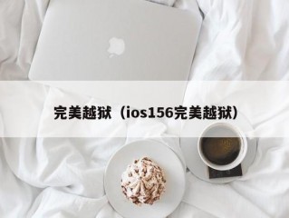 完美越狱（ios156完美越狱）