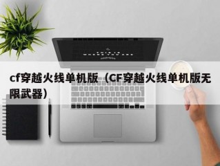 cf穿越火线单机版（CF穿越火线单机版无限武器）