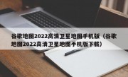 谷歌地图2022高清卫星地图手机版（谷歌地图2022高清卫星地图手机版下载）