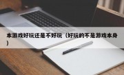 本游戏好玩还是不好玩（好玩的不是游戏本身）