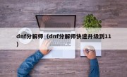 dnf分解师（dnf分解师快速升级到11）