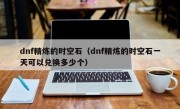 dnf精炼的时空石（dnf精炼的时空石一天可以兑换多少个）